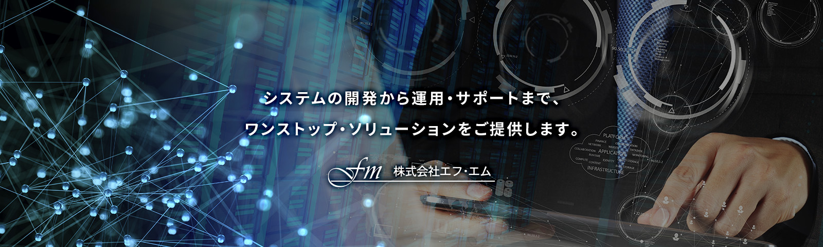 システムの開発から運用・サポートまで、ワンストップ・ソリューションをご提供します。 株式会社エフ・エム