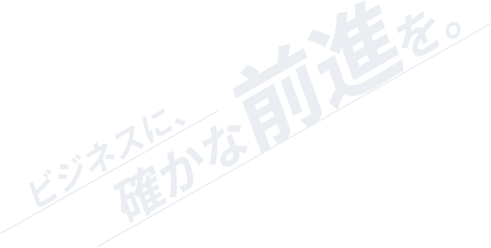 ビジネスに確かな前進を。